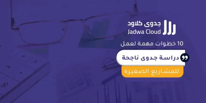 10خطوات مهمة لعمل دراسة جدوى ناجحة للمشاريع الصغيرة