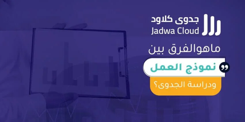 ماهوالفرق بين نموذج العمل ودراسة الجدوى؟