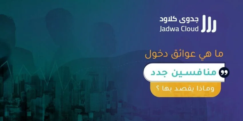 ماهي عوائق دخول منافسين جدد وماذا يقصد بها؟